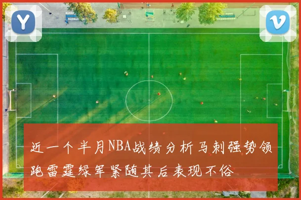 近一个半月NBA战绩分析马刺强势领跑雷霆绿军紧随其后表现不俗
