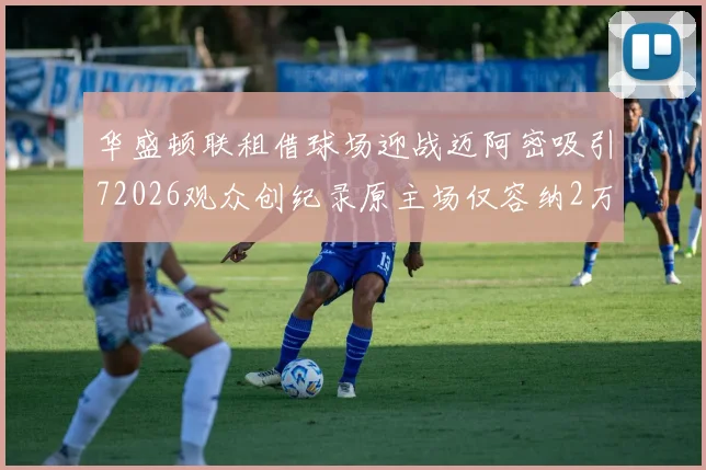 华盛顿联租借球场迎战迈阿密吸引72026观众创纪录原主场仅容纳2万人