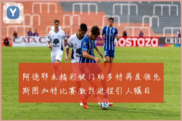 阿德耶米精彩破门助多特再度领先斯图加特比赛激烈进程引人瞩目