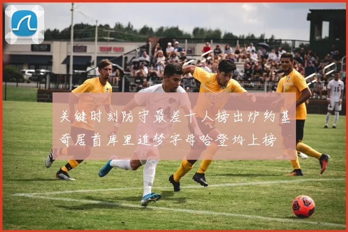 关键时刻防守最差十人榜出炉约基奇居首库里追梦字母哈登均上榜