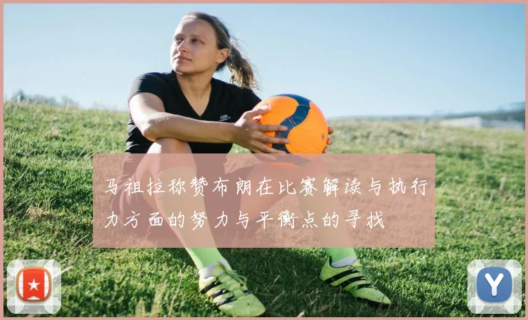 马祖拉称赞布朗在比赛解读与执行力方面的努力与平衡点的寻找