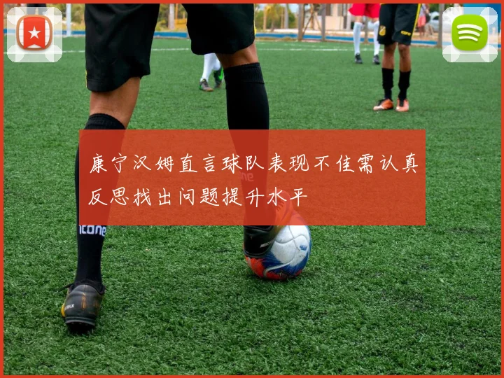康宁汉姆直言球队表现不佳需认真反思找出问题提升水平