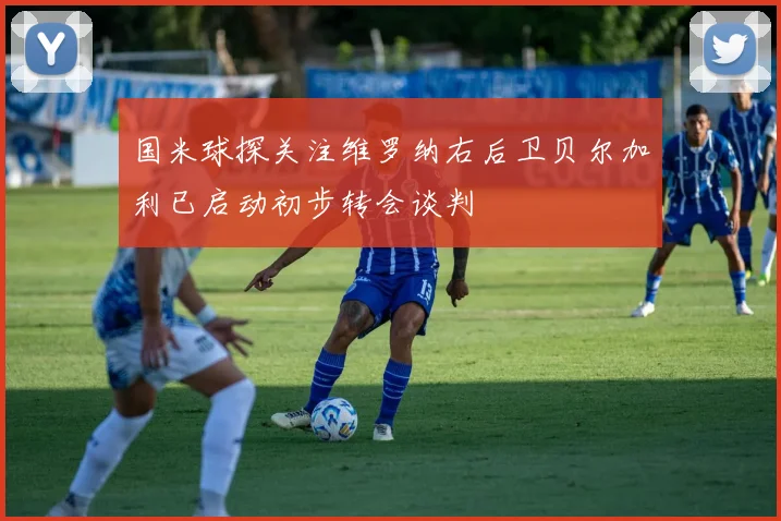 国米球探关注维罗纳右后卫贝尔加利已启动初步转会谈判