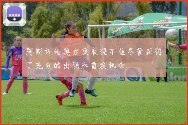 阿斯评论奥尔莫表现不佳尽管获得了充分的出场和首发机会