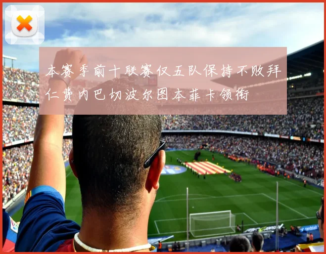本赛季前十联赛仅五队保持不败拜仁费内巴切波尔图本菲卡领衔