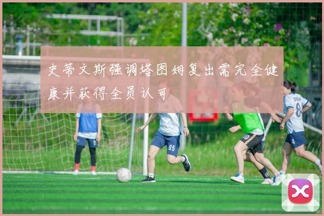 史蒂文斯强调塔图姆复出需完全健康并获得全员认可