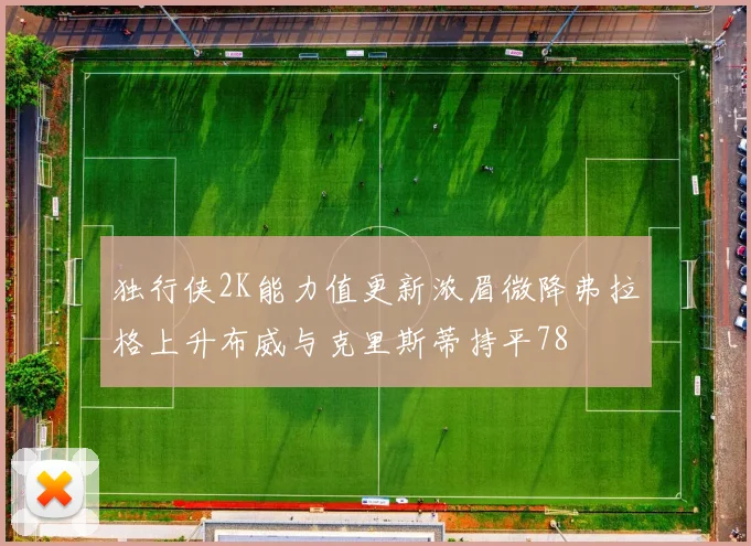 独行侠2K能力值更新浓眉微降弗拉格上升布威与克里斯蒂持平78