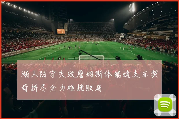 湖人防守失效詹姆斯体能透支东契奇拼尽全力难挽败局