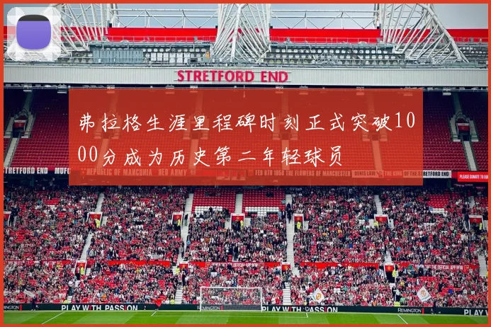 弗拉格生涯里程碑时刻正式突破1000分成为历史第二年轻球员