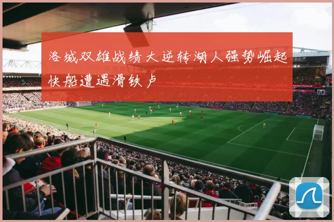 洛城双雄战绩大逆转湖人强势崛起快船遭遇滑铁卢