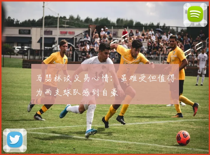 马瑟林谈交易心情：虽难受但值得为两支球队感到自豪