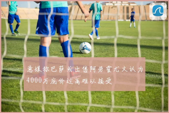 意媒称巴萨或出售阿劳霍尤文认为4000万底价过高难以接受