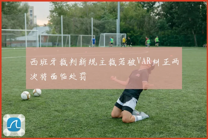 西班牙裁判新规主裁若被VAR纠正两次将面临处罚