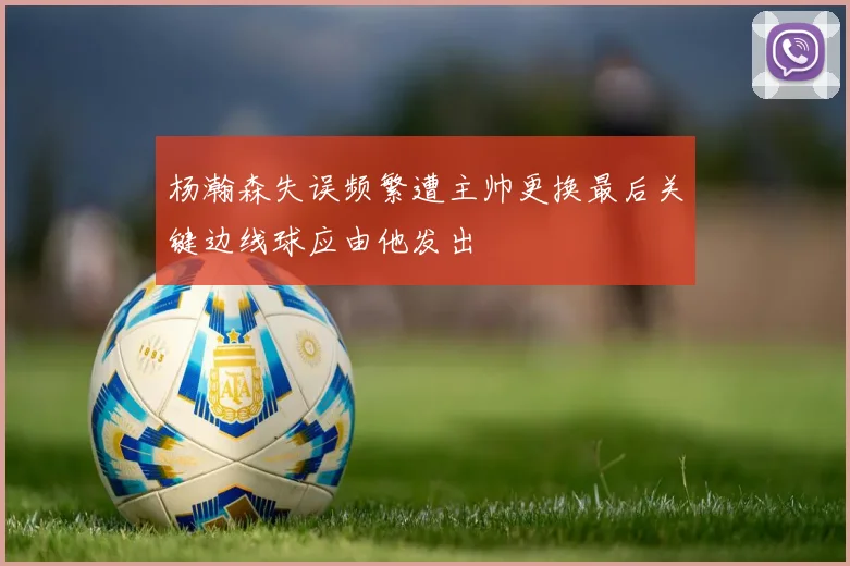 杨瀚森失误频繁遭主帅更换最后关键边线球应由他发出